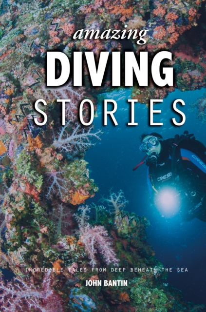 Amazing Diving Stories : Incredible Tales from Deep Beneath the Sea, Hardback Book