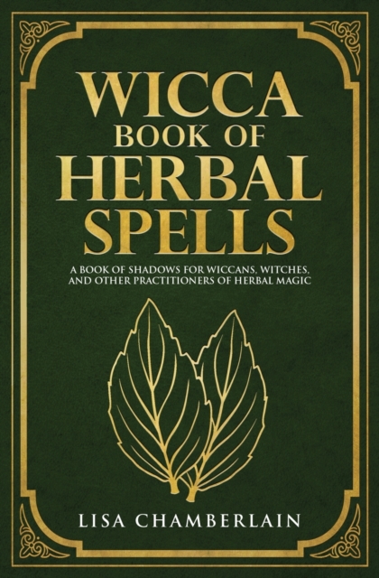 Wicca Book of Herbal Spells : A Beginner's Book of Shadows for Wiccans, Witches, and Other Practitioners of Herbal Magic, Paperback / softback Book
