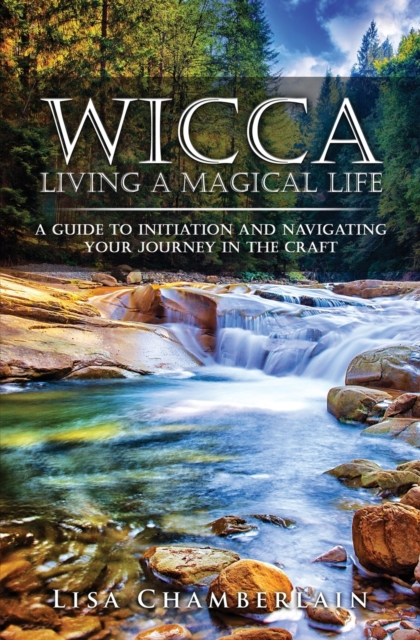Wicca Living a Magical Life : A Guide to Initiation and Navigating Your Journey in the Craft, Paperback / softback Book