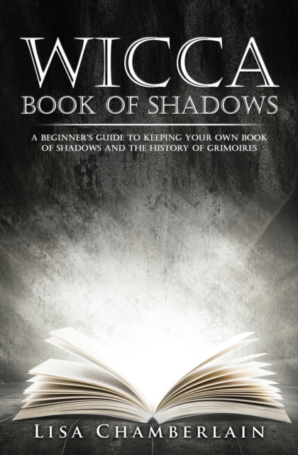 Wicca Book of Shadows : A Beginner's Guide to Keeping Your Own Book of Shadows and the History of Grimoires, Paperback / softback Book