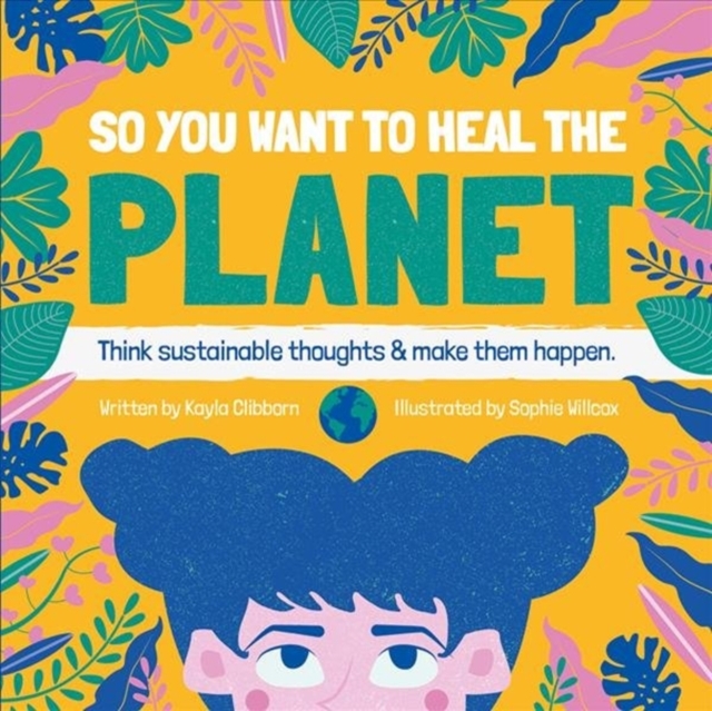 So You Want to Heal The Planet : Think sustainable thoughts and make them happen., Hardback Book