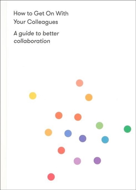 How to Get on With Your Colleagues : A guide to better collaboration, Paperback / softback Book