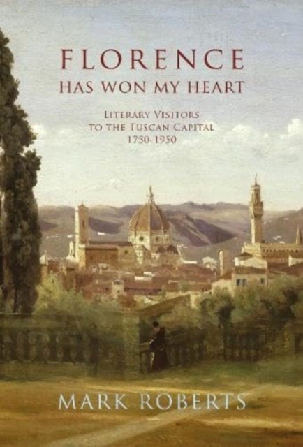 Florence has won my Heart : Literary visitors to the Tuscan capital, 1750-1950, Hardback Book