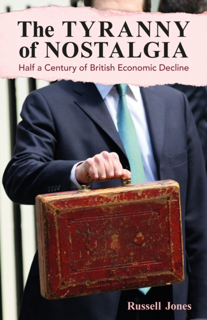 The Tyranny of Nostalgia : Half a Century of British Economic Decline, PDF eBook