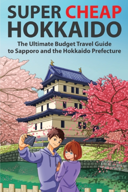 Super Cheap Hokkaido : The Ultimate Budget Travel Guide to Sapporo and the Hokkaido Prefecture, Paperback / softback Book
