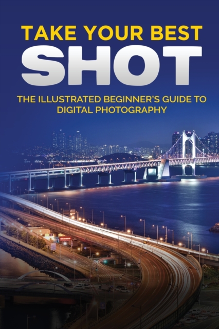 Take your Best Shot : The Illustrated Beginner's Guide to Digital Photography, Paperback / softback Book