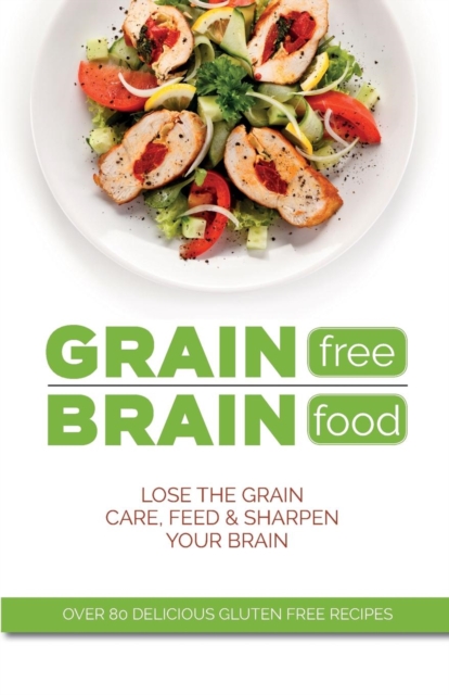 Grain Free Brain Food : Lose the grain. Care, feed & sharpen your brain, Paperback / softback Book