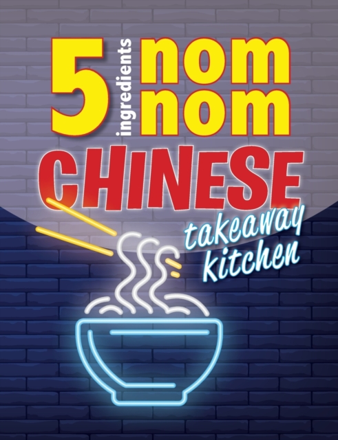 5 Ingredients Nom Nom Chinese Takeaway Kitchen : Your favourite Chinese takeaway dishes at home. Quick & easy, Paperback / softback Book