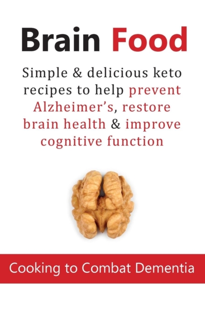 Brain Food : Cooking to Combat Dementia: Simple & delicious keto recipes to help prevent Alzheimer's, restore brain health & improve cognitive function, Paperback / softback Book