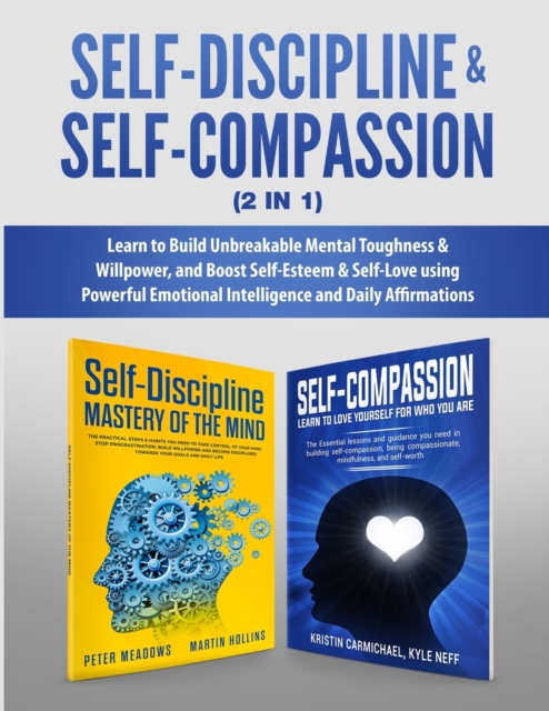 Self-Discipline & Self-Compassion (2 in 1) : Learn to Build Unbreakable Mental Toughness & Willpower, and Boost Self-Esteem & Self-Love using Powerful Emotional Intelligence and Daily Affirmations, Paperback / softback Book