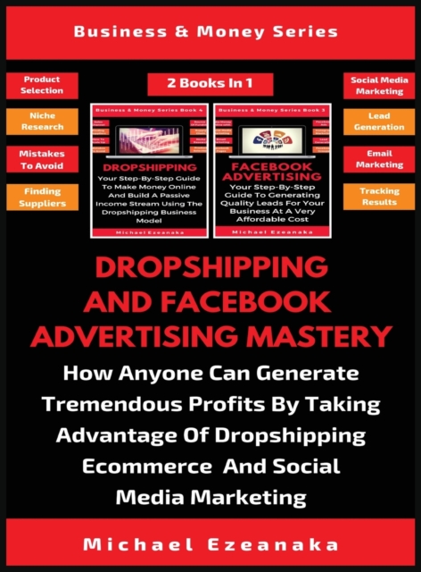 Dropshipping And Facebook Advertising Mastery (2 Books In 1) : How Anyone Can Generate Tremendous Profits By Taking Advantage Of Dropshipping E-commerce And Social Media Marketing, Hardback Book