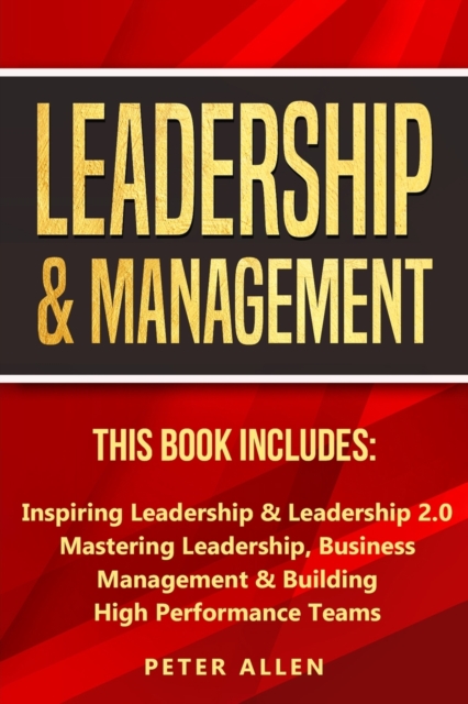Leadership & Management : This Book Includes: Inspiring Leadership & Leadership 2.0. Mastering Leadership, Business Management & Building High Performance Teams, Paperback / softback Book