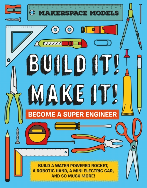 Build It! Make It! : Build A Water Powered Rocket, A Robotic Hand, A Mini Electric Car, And So Much More!, Hardback Book