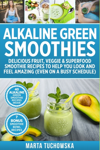 Alkaline Green Smoothies : Delicious Fruit, Veggie & Superfood Smoothie Recipes to Help You Look and Feel Amazing (even on a busy schedule), Paperback / softback Book