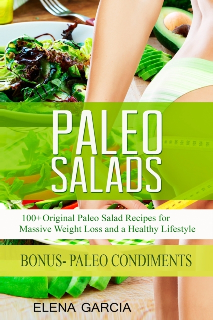 Paleo Salads : 100+ Original Paleo Salad Recipes for Massive Weight Loss and a Healthy Lifestyle, Paperback / softback Book