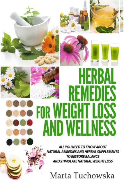 Herbal Remedies for Weight Loss and Wellness : All You Need to Know About Natural Remedies and Herbal Supplements to Restore Balance and Lose Massive Weight, Paperback / softback Book