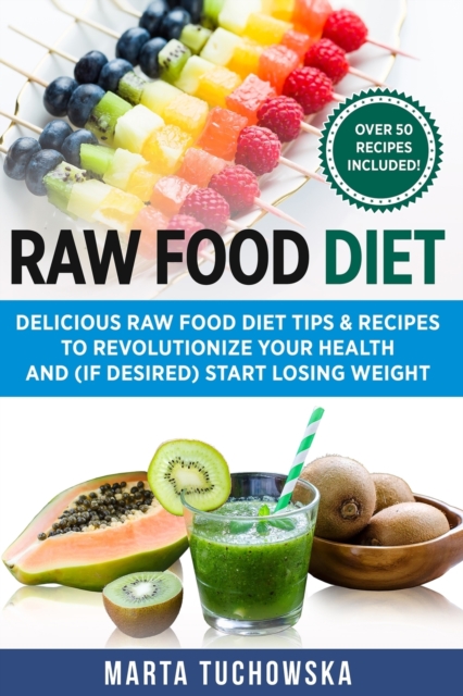Raw Food Diet : Delicious Raw Food Diet Tips & Recipes to Revolutionize Your Health and (if desired) Start Losing Weight, Paperback / softback Book