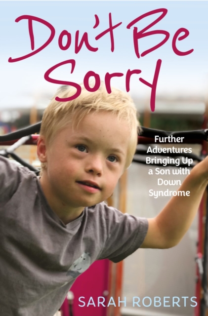 Don't Be Sorry : Further Adventures Bringing Up a Son with Down Syndrome, Paperback / softback Book