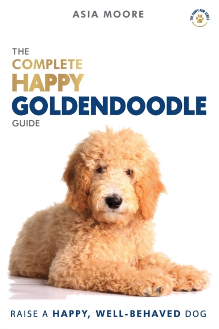 The Complete Happy Goldendoodle Guide : The A-Z Manual for New and Experienced Owners, Paperback / softback Book