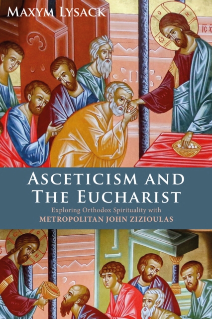 Asceticism and the Eucharist : Exploring Orthodox Spirituality with Metropolitan John Zizioulas, EPUB eBook