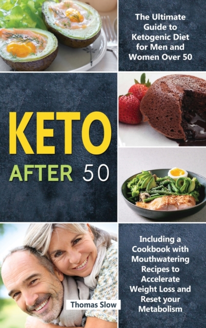 Keto After 50 : The Ultimate Guide to Ketogenic Diet for Men and Women Over 50, Including a Cookbook with Mouthwatering Recipes to Accelerate Weight Loss and Reset your Metabolism, Hardback Book