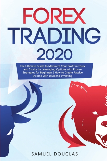 Forex Trading 2020 : The Ultimate Guide to Maximize Your Profit in Forex and Stocks by Leveraging Options with Proven Strategies for Beginners How to Create Passive Income with Dividend Investing, Paperback / softback Book