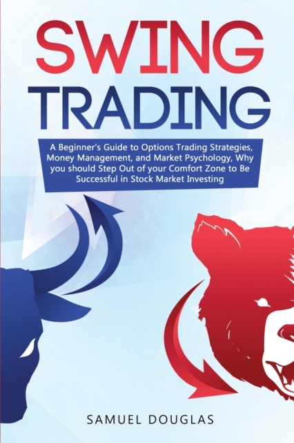 Swing Trading : A Beginner's Guide to Options Trading Strategies, Money Management and Market Psychology, Why you Should Step Out the Comfort Zone to Be Successful in Stock Market Investing, Paperback / softback Book