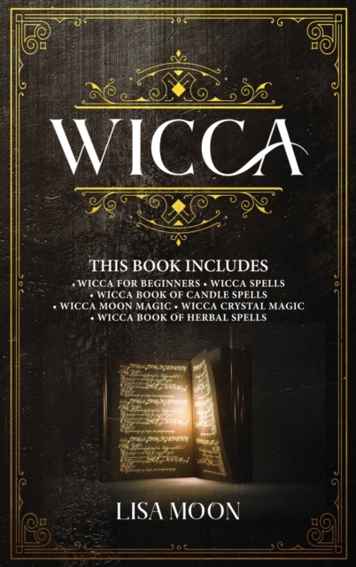 Wicca : This Book Includes: Wicca For Beginners, Spells, Candle Spells, Moon Magic, Crystal Magic, Herbal Spells, Hardback Book