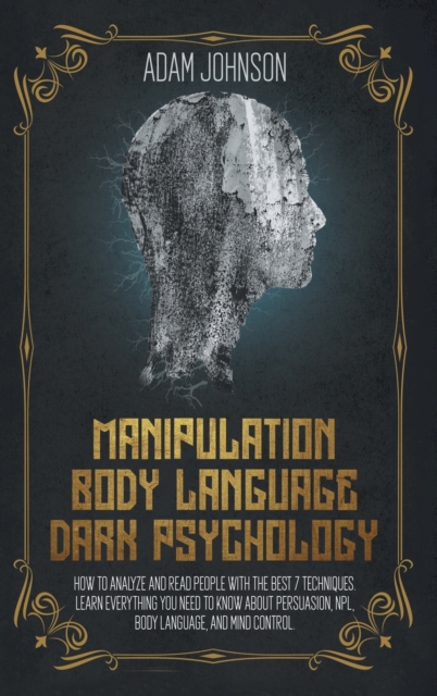 Manipulation, Body Language, Dark Psychology : How To Analyze And Read People With The Best 7 Techniques. Learn Everything You Need To Know About Persuasion, NPL, Body Language, And Mind Control, Hardback Book