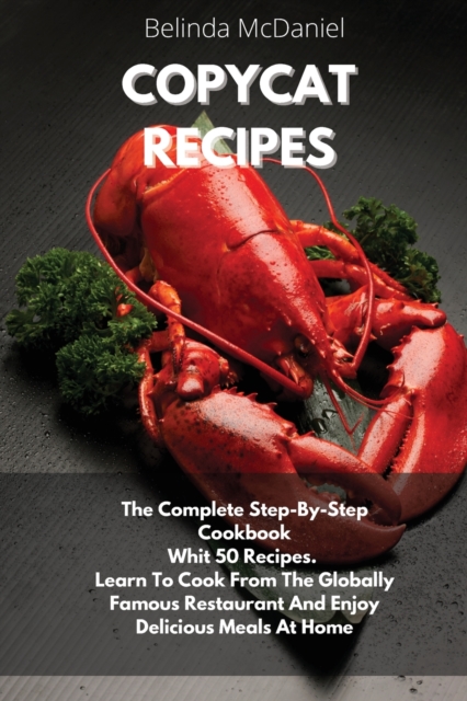 Copycat Recipes : The Complete Step-By-Step Cookbook Whit 50 Recipes. Learn To Cook From The Globally Famous Restaurant And Enjoy Delicious Meals At Home, Paperback / softback Book