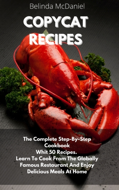 Copycat Recipes : The Complete Step-By-Step Cookbook Whit 50 Recipes. Learn To Cook From The Globally Famous Restaurant And Enjoy Delicious Meals At Home, Hardback Book