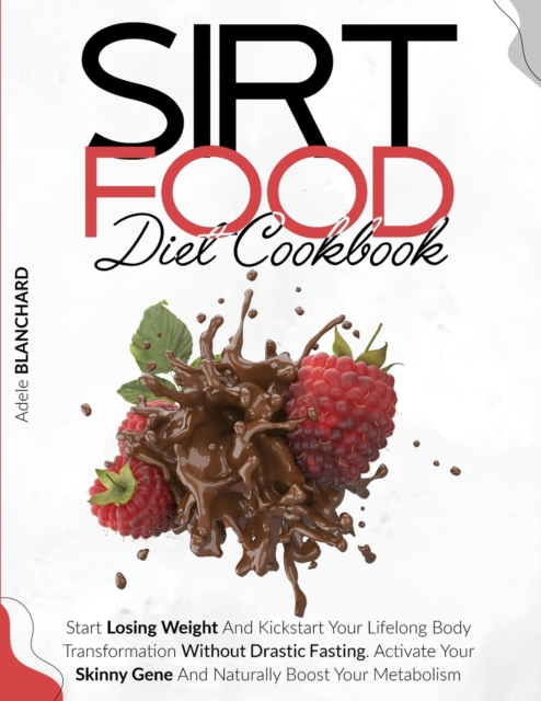 Sirtfood Diet Cookbook : Start Losing Weight and Kickstart Your Lifelong Body Transformation Without Drastic Fasting. Activate Your Skinny Gene and Naturally Boost Your Metabolism, Paperback / softback Book
