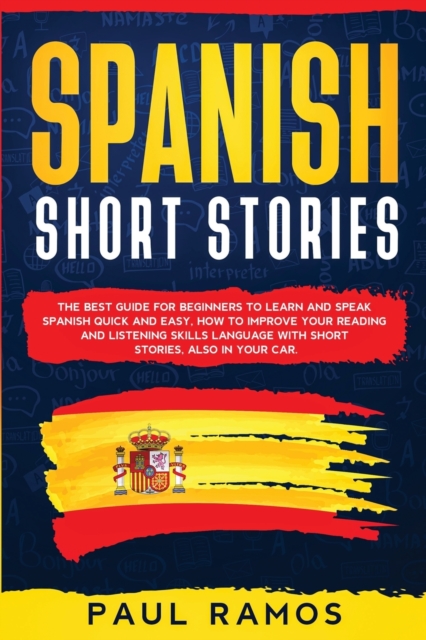 Spanish Short Stories : The Best Guide for Beginners to Learn and Speak Spanish Quick and Easy. How to Improve Your Reading and Listening Skills Language with Short Stories, Also in Your Car, Paperback / softback Book