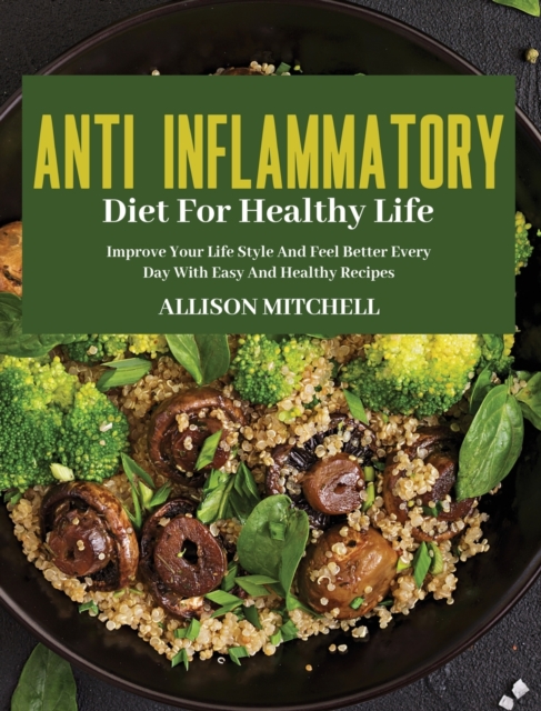 Anti-Inflammatory Diet for Healthy Life : Improve Your Life Style And Feel Better Every Day With Easy And Healthy Recipes, Hardback Book