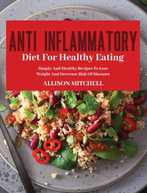 Anti-Inflammatory Diet for Healthy Eating : Improve Your Life Style And Feel Better Every Day With Easy And Healthy Recipes, Hardback Book