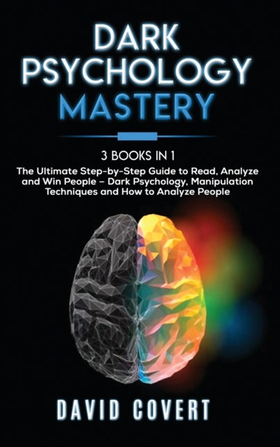 Dark Psychology Mastery : 3 Books in 1: The Ultimate Step-by-Step Guide to Read, Analyze and Win People - Dark Psychology, Manipulation Techniques and How to Analyze People, Hardback Book