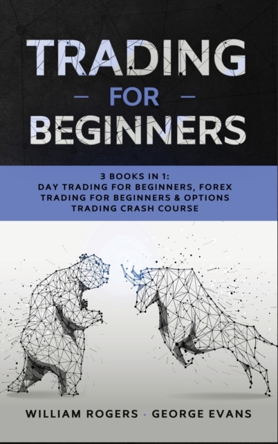 Trading for Beginners : 3 Books in 1: Day Trading for Beginners, Forex Trading for Beginners & Options Trading Crash Course, Hardback Book