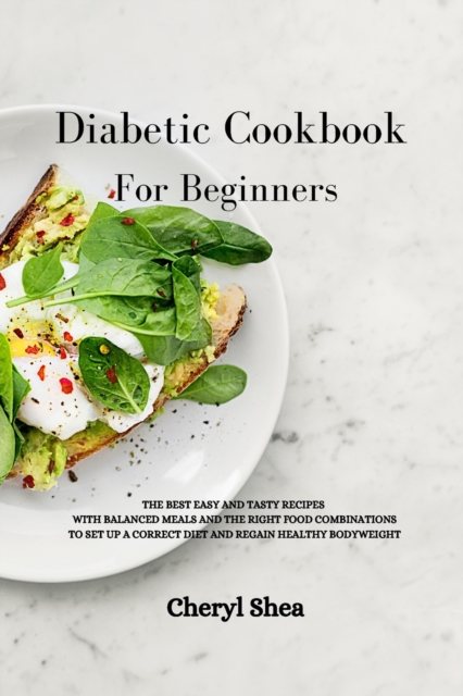 Diabetic Cookbook For Beginners : The Best Easy and Tasty Recipes with Balanced Meals and the Right Food Combinations to Set Up a Correct Diet and Regain Healthy Bodyweight., Paperback / softback Book