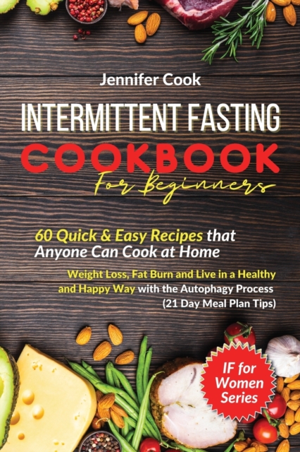 Intermittent Fasting Cookbook For Beginners : 60 Quick and Easy Recipes that Anyone Can Cook at Home Weight Loss, Fat Burn and Live in a Healthy and Happy Way with the Autophagy Process (21 Day Meal P, Paperback / softback Book