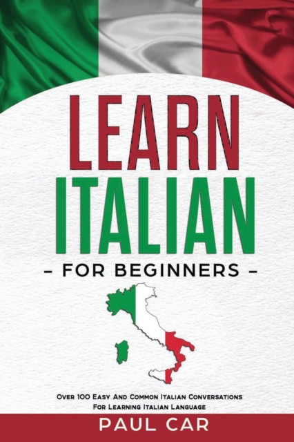 Learn Italian For Beginners : Over 100 Easy And Common Italian Conversations For Learning Italian Language, Paperback / softback Book