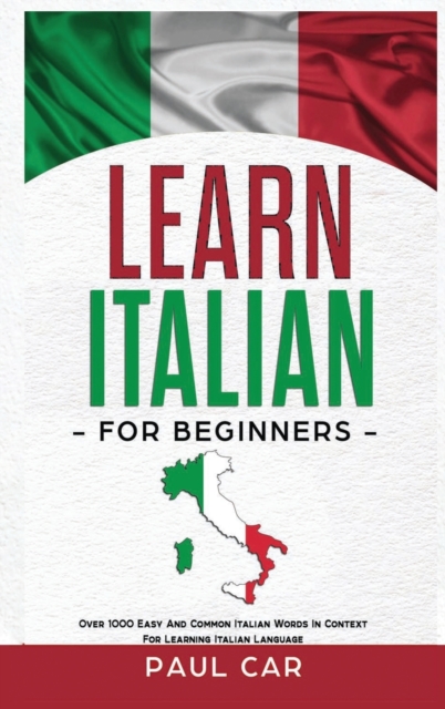 Learn Italian For Beginners : Over 1000 Easy And Common Italian Words In Context For Learning Italian Language, Hardback Book
