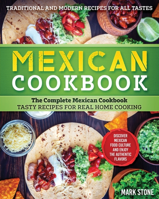 Mexican Cookbook : The Complete Mexican Cookbook. Tasty Recipes for Real Home Cooking. Discover Mexican Food Culture and Enjoy the Authentic Flavors. Traditional and Modern Recipes for all Tastes, Paperback / softback Book