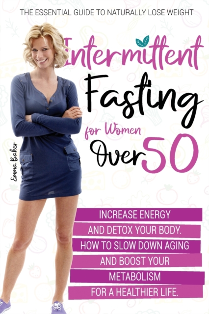 Intermittent Fasting for Women Over 50 : The Essential Guide to Naturally Lose Weight, Increase Energy, and Detox Your Body. How to Slow Down Aging and Boost Your Metabolism for a Healthier Life, Paperback / softback Book