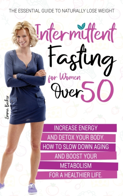 Intermittent Fasting for Women Over 50 : The Essential Guide to Naturally Lose Weight, Increase Energy, and Detox Your Body. How to Slow Down Aging and Boost Your Metabolism for a Healthier Life, Hardback Book