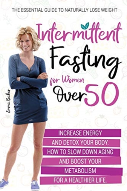 Intermittent Fasting for Women Over 50 : The Essential Guide to Naturally Lose Weight, Increase Energy, and Detox Your Body. How to Slow Down Aging and Boost Your Metabolism for a Healthier Life, Paperback / softback Book