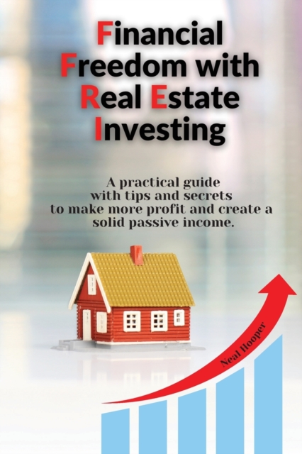 Financial Freedom with Real Estate Investing : A practical guide with tips and secrets to make more profit and create a solid passive income., Paperback / softback Book