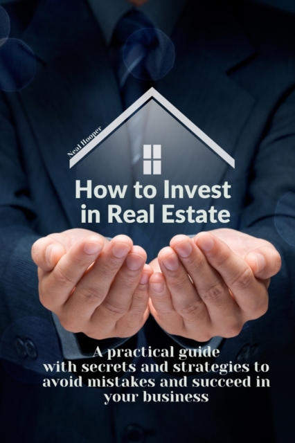 How to Invest in Real Estate : A practical guide with secrets and strategies to avoid mistakes and succeed in your business, Paperback / softback Book