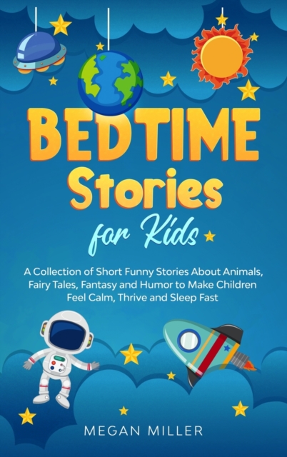 Bedtime Stories for Kids : A Collection of Short Funny Stories About Animals, Fairy Tales, Fantasy and Humor to Make Children Feel Calm, Thrive and Sleep Fast, Hardback Book