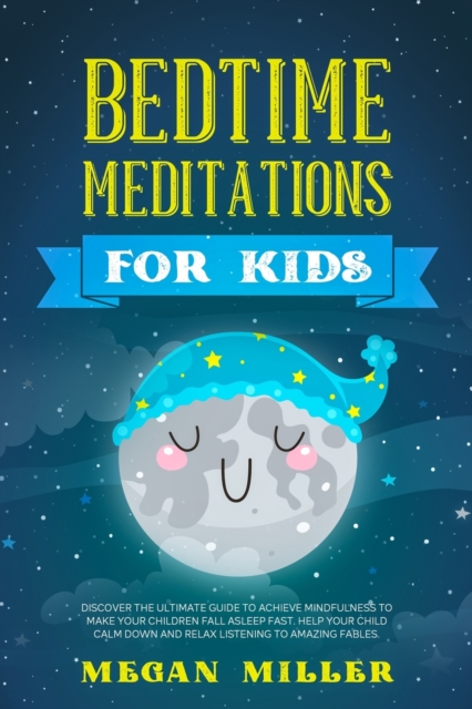 Bedtime Meditations for Kids : Discover the Ultimate Guide to Achieve Mindfulness to Make Your Children Fall Asleep Fast. Help Your Child Calm Down and Relax Listening to Amazing Fables., Paperback / softback Book