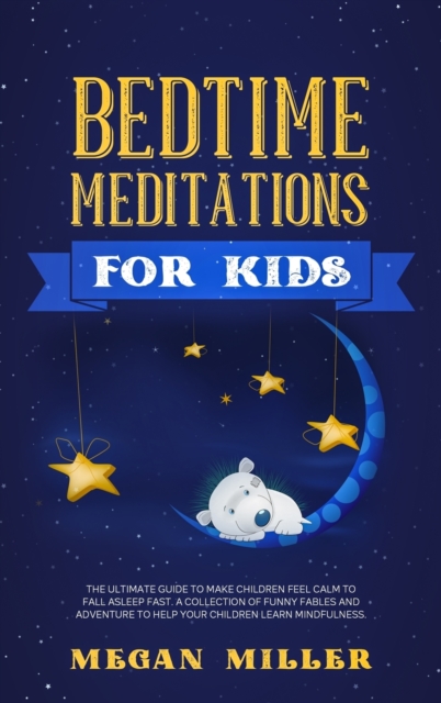 Bedtime Meditations for Kids : The Ultimate Guide to Make Children Feel Calm to Fall Asleep Fast. A Collection of Funny Fables and Adventures to Help Your Children Learn Mindfulness, Hardback Book